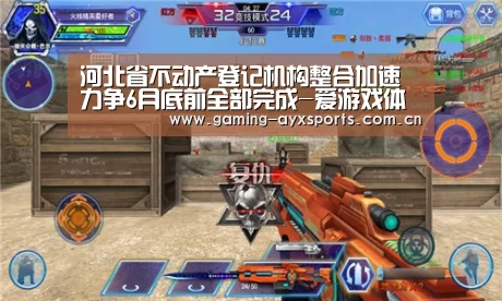 河北省不动产登记机构整合加速力争6月底前全部完成-爱游戏体育直播(图1) 爱游戏体育直播
