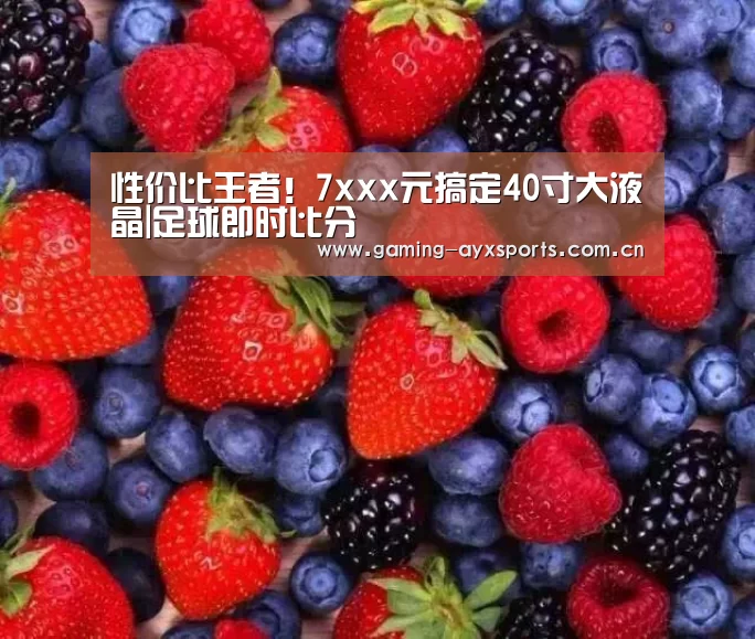 性价比王者!7xxx元搞定40寸大液晶|足球即时比分(图3) 爱游戏官方入口