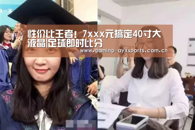 性价比王者!7xxx元搞定40寸大液晶|足球即时比分(图4) 爱游戏官方入口