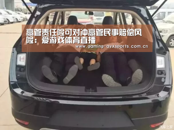 高管责任险可对冲高管民事赔偿风险:爱游戏体育直播(图2) 足球即时比分