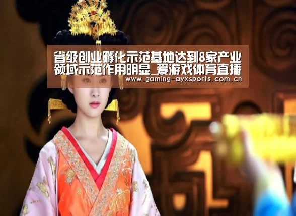 省级创业孵化示范基地达到8家产业领域示范作用明显_爱游戏体育直播(图1) 爱游戏平台